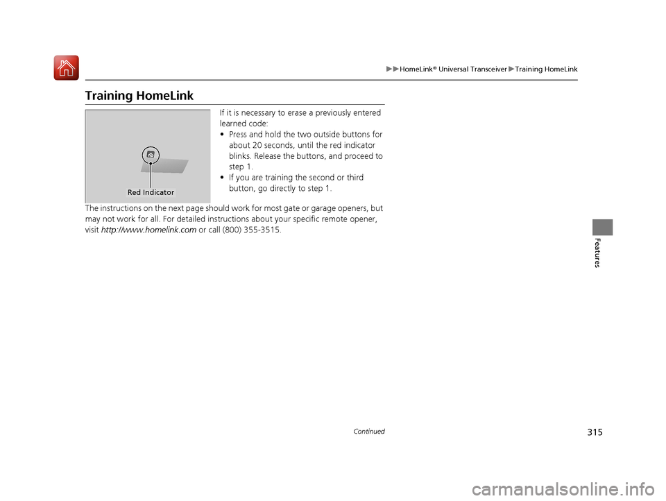 Acura TLX 2018 Owners Manual 315
uuHomeLink ® Universal Transceiver uTraining HomeLink
Continued
Features
Training HomeLink
If it is necessary to er ase a previously entered
learned code:
• Press and hold the two outside butt Acura TLX 2018 Owners Manual 315
uuHomeLink ® Universal Transceiver uTraining HomeLink
Continued
Features
Training HomeLink
If it is necessary to er ase a previously entered
learned code:
• Press and hold the two outside butt