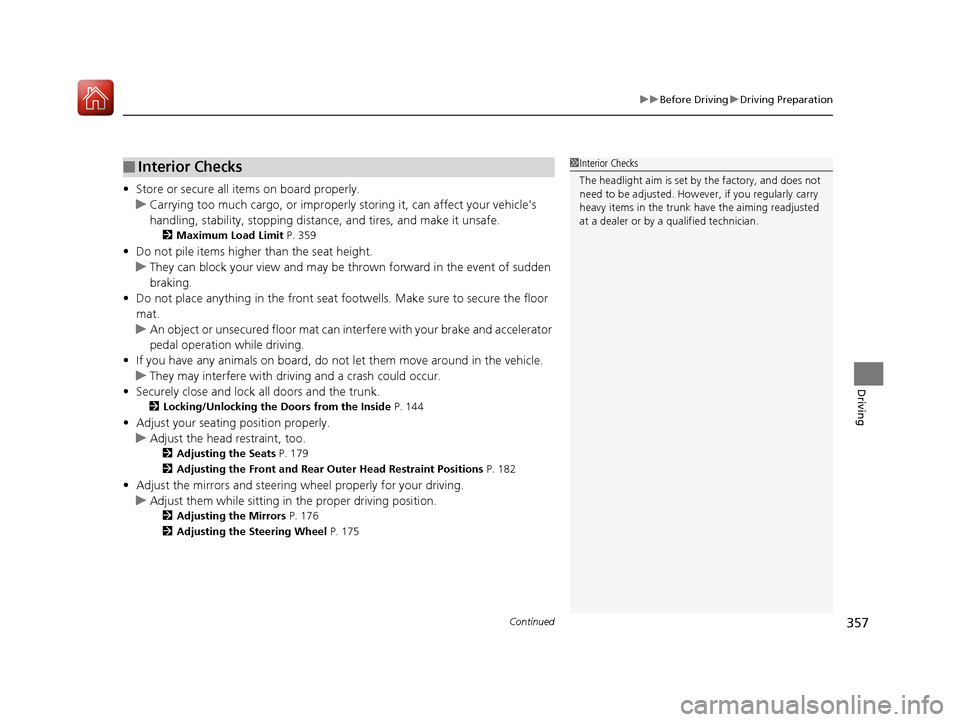 Acura TLX 2018 User Guide Continued357
uuBefore Driving uDriving Preparation
Driving
• Store or secure all items on board properly.
u Carrying too much cargo, or improperly  storing it, can affect your vehicle’s 
handling,