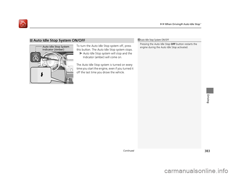 Acura TLX 2018  Owners Manual Continued383
uuWhen Driving uAuto Idle Stop*
Driving
To turn the Auto Idle  Stop system off, press 
this button. The Auto Id le Stop system stops.
u Auto Idle Stop system will stop and the 
Indicator 