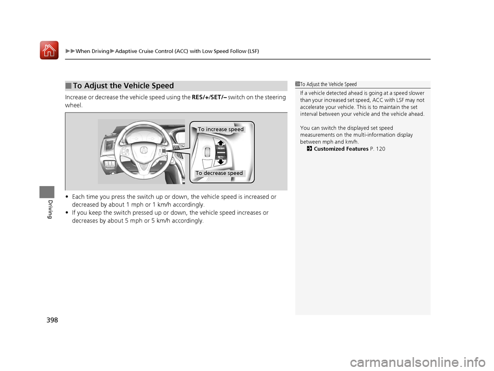 Acura TLX 2018  Owners Manual uuWhen Driving uAdaptive Cruise Control (ACC) with Low Speed Follow (LSF)
398
Driving
Increase or decrease the vehicle speed using the  RES/+/SET/–  switch on the steering 
wheel.
• Each time you 