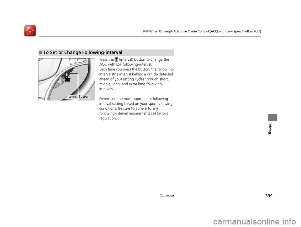 Acura TLX 2018  Owners Manual 399
uuWhen Driving uAdaptive Cruise Control (ACC) with Low Speed Follow (LSF)
Continued
Driving
Press the   (interval) button to change the 
ACC with LSF foll owing-interval.
Each time you press th e 