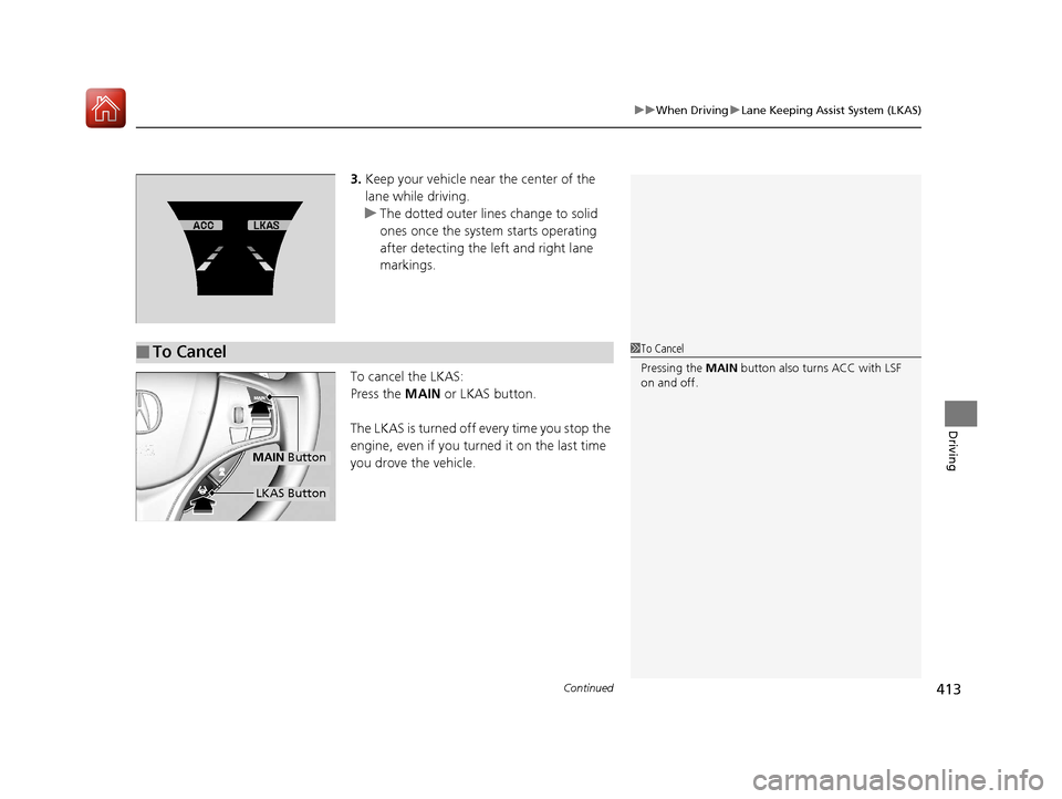 Acura TLX 2018  Owners Manual Continued413
uuWhen Driving uLane Keeping Assist System (LKAS)
Driving
3. Keep your vehicle near the center of the 
lane while driving.
u The dotted outer lines change to solid 
ones once the system s