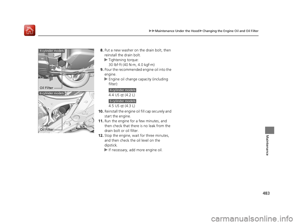 Acura TLX 2018  Owners Manual 483
uuMaintenance Under the Hood uChanging the Engine Oil and Oil Filter
Maintenance
8. Put a new washer on the drain bolt, then 
reinstall the drain bolt.
u Tightening torque:
30 lbf∙ft (40 N∙m, 