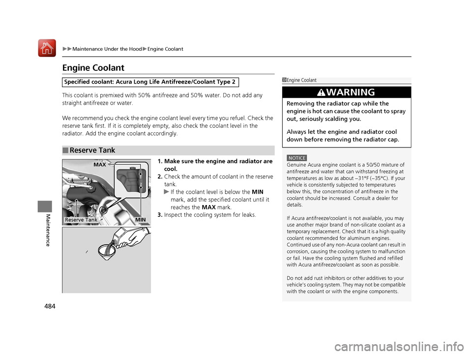 Acura TLX 2018  Owners Manual 484
uuMaintenance Under the Hood uEngine Coolant
Maintenance
Engine Coolant
This coolant is premixed with 50% antifreeze and 50% water. Do not add any 
straight antifreeze or water.
We recommend you c