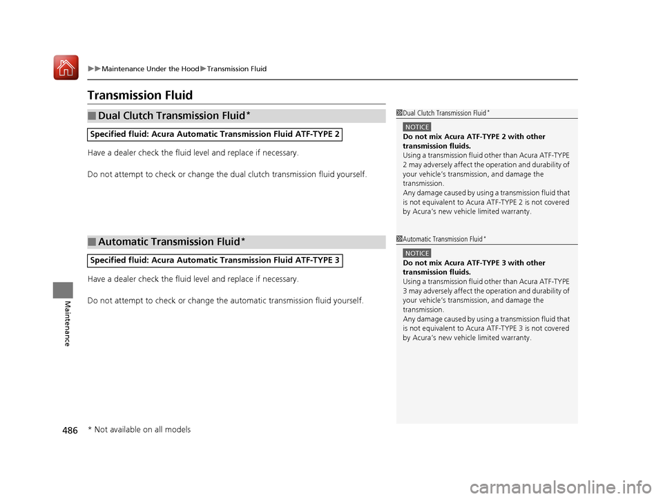 Acura TLX 2018  Owners Manual 486
uuMaintenance Under the Hood uTransmission Fluid
Maintenance
Transmission Fluid
Have a dealer check the fluid level and replace if necessary.
Do not attempt to check or change the dual clutch tran