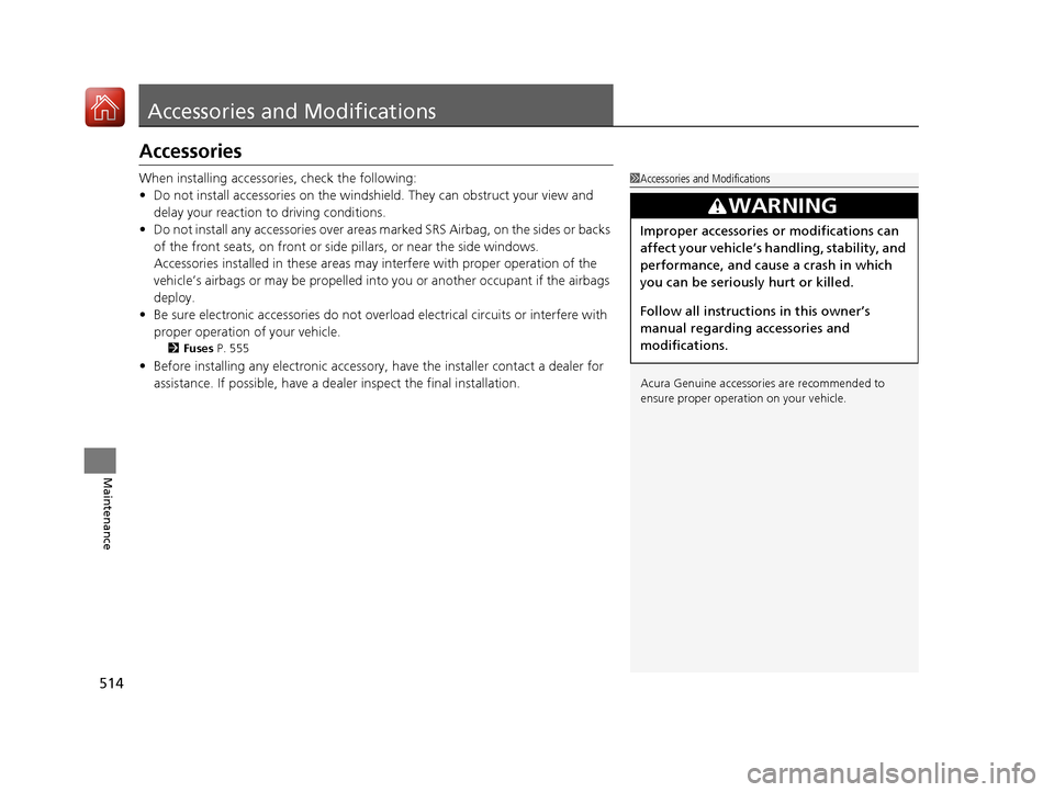 Acura TLX 2018 Owners Manual 514
Maintenance
Accessories and Modifications
Accessories
When installing accessories, check the following:
• Do not install accessories on the windshie ld. They can obstruct your view and
delay yo Acura TLX 2018 Owners Manual 514
Maintenance
Accessories and Modifications
Accessories
When installing accessories, check the following:
• Do not install accessories on the windshie ld. They can obstruct your view and
delay yo