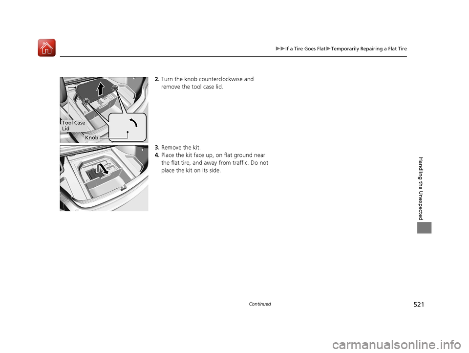 Acura TLX 2018 Owners Manual 521
uuIf a Tire Goes Flat uTemporarily Repairing a Flat Tire
Continued
Handling the Unexpected
2. Turn the knob counterclockwise and
remove the tool case lid.
3. Remove the kit.
4. Place the kit face Acura TLX 2018 Owners Manual 521
uuIf a Tire Goes Flat uTemporarily Repairing a Flat Tire
Continued
Handling the Unexpected
2. Turn the knob counterclockwise and
remove the tool case lid.
3. Remove the kit.
4. Place the kit face