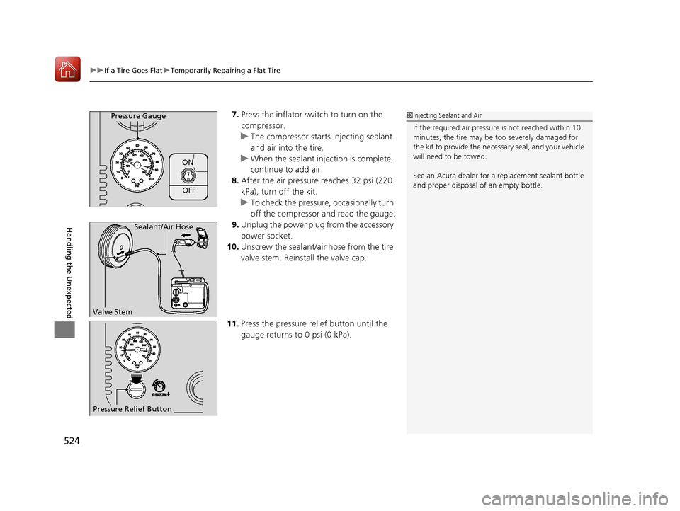 Acura TLX 2018 Owners Manual uuIf a Tire Goes Flat uTemporarily Repairing a Flat Tire
524
Handling the Unexpected
7. Press the inflator switch to turn on the
compressor.
u The compressor starts injecting sealant
and air into th Acura TLX 2018 Owners Manual uuIf a Tire Goes Flat uTemporarily Repairing a Flat Tire
524
Handling the Unexpected
7. Press the inflator switch to turn on the
compressor.
u The compressor starts injecting sealant
and air into th