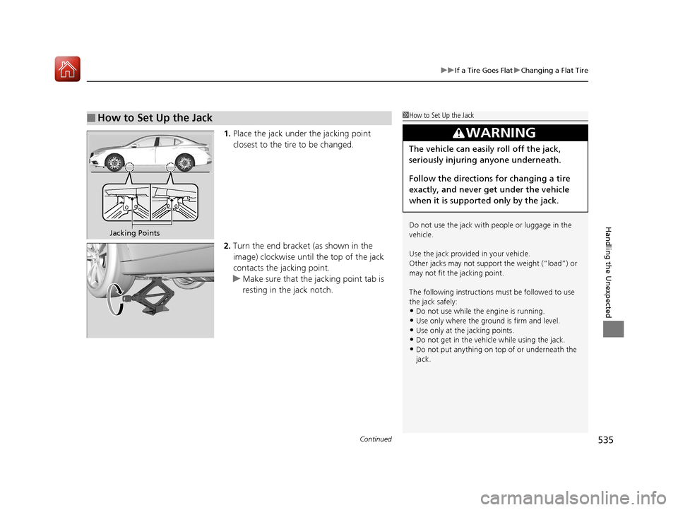 Acura TLX 2018  Owners Manual Continued535
uuIf a Tire Goes Flat uChanging a Flat Tire
Handling the Unexpected
1. Place the jack under the jacking point 
closest to the tire to be changed.
2. Turn the end bracket (as shown in the 