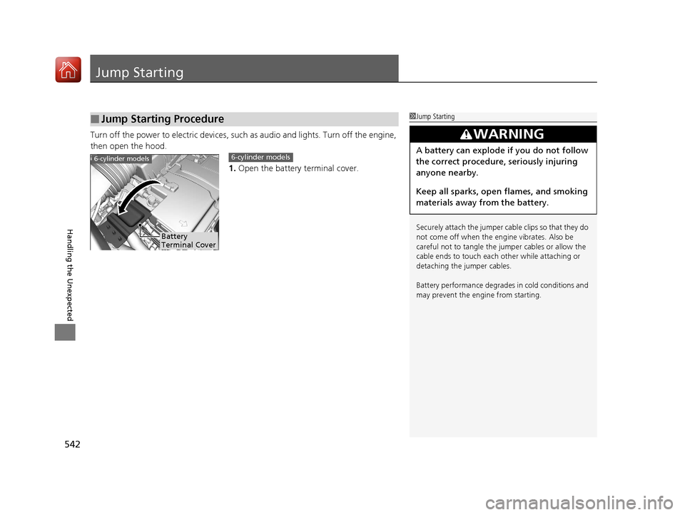 Acura TLX 2018  Owners Manual 542
Handling the Unexpected
Jump Starting
Turn off the power to electric devices, such as audio and lights. Turn off the engine, 
then open the hood.
1.Open the battery terminal cover.
■Jump Startin