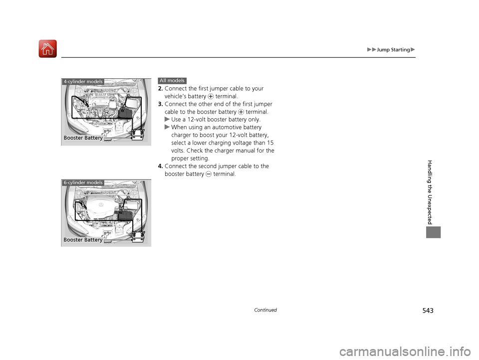 Acura TLX 2018  Owners Manual 543
uuJump Starting u
Continued
Handling the Unexpected
2.Connect the first jumper cable to your 
vehicle’s battery  + terminal.
3. Connect the other end of the first jumper 
cable to the booster ba