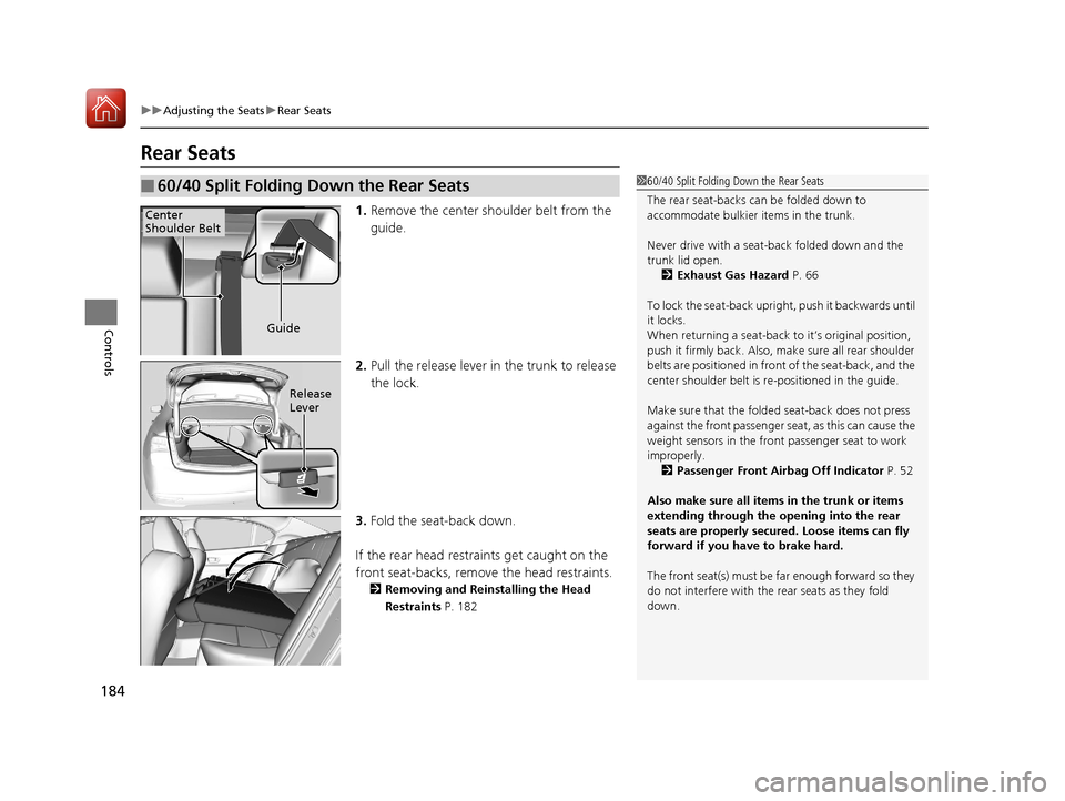 Acura TLX 2017  Owners Manual 184
uuAdjusting the Seats uRear Seats
Controls
Rear Seats
1. Remove the center shoulder belt from the 
guide.
2. Pull the release lever in  the trunk to release 
the lock.
3. Fold the seat-back down.
