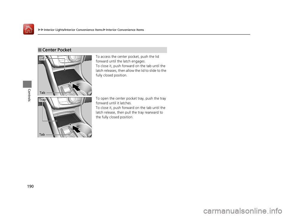Acura TLX 2017 Owners Manual 190
uuInterior Lights/Interior Convenience Items uInterior Convenience Items
Controls
To access the center pocket, push the lid
forward until the latch engages.
To close it, push forward on the tab u Acura TLX 2017 Owners Manual 190
uuInterior Lights/Interior Convenience Items uInterior Convenience Items
Controls
To access the center pocket, push the lid
forward until the latch engages.
To close it, push forward on the tab u