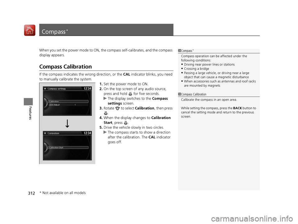 Acura TLX 2017 Owners Manual 312
Features
Compass*
When you set the power mode to ON, the compass self-calibrates, and the compass
display appears.
Compass Calibration
If the compass indicates the wrong direction, or the CAL in Acura TLX 2017 Owners Manual 312
Features
Compass*
When you set the power mode to ON, the compass self-calibrates, and the compass
display appears.
Compass Calibration
If the compass indicates the wrong direction, or the CAL in