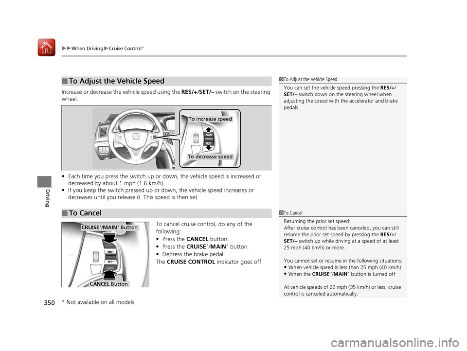 Acura TLX 2017 Owners Manual uuWhen Driving uCruise Control*
350
Driving
Increase or decrease the vehicle speed using the RES/+/SET/– switch on the steering
wheel.
• Each time you press the switch up or do wn, the vehicle Acura TLX 2017 Owners Manual uuWhen Driving uCruise Control*
350
Driving
Increase or decrease the vehicle speed using the RES/+/SET/– switch on the steering
wheel.
• Each time you press the switch up or do wn, the vehicle