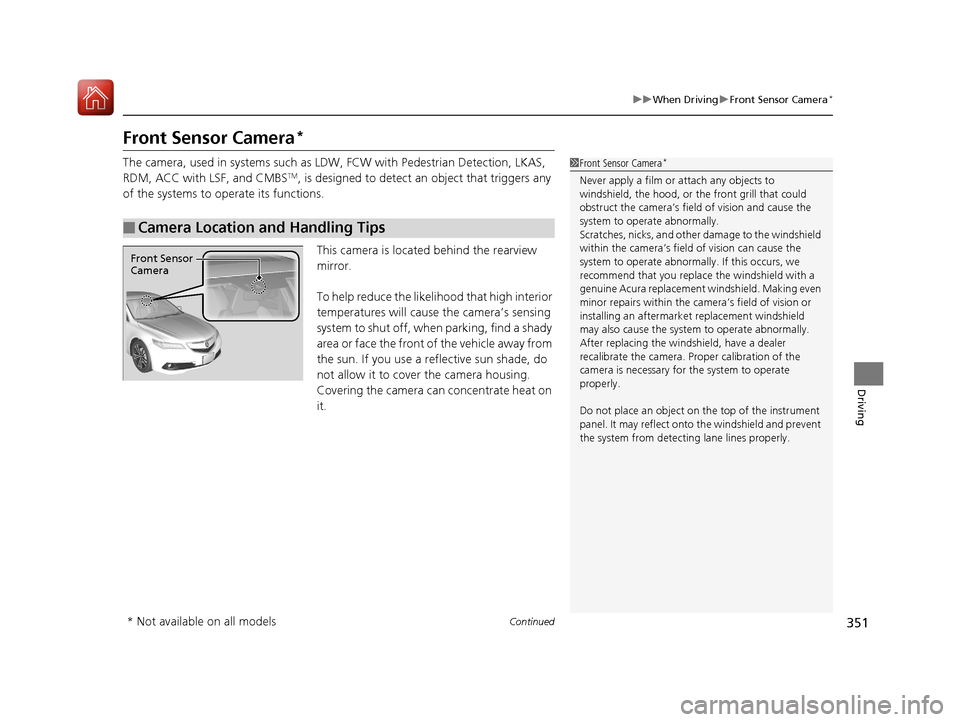Acura TLX 2017  Owners Manual 351
uuWhen Driving uFront Sensor Camera*
Continued
Driving
Front Sensor Camera*
The camera, used in systems such as LDW,  FCW with Pedestrian Detection, LKAS, 
RDM, ACC with LSF, and CMBSTM, is design