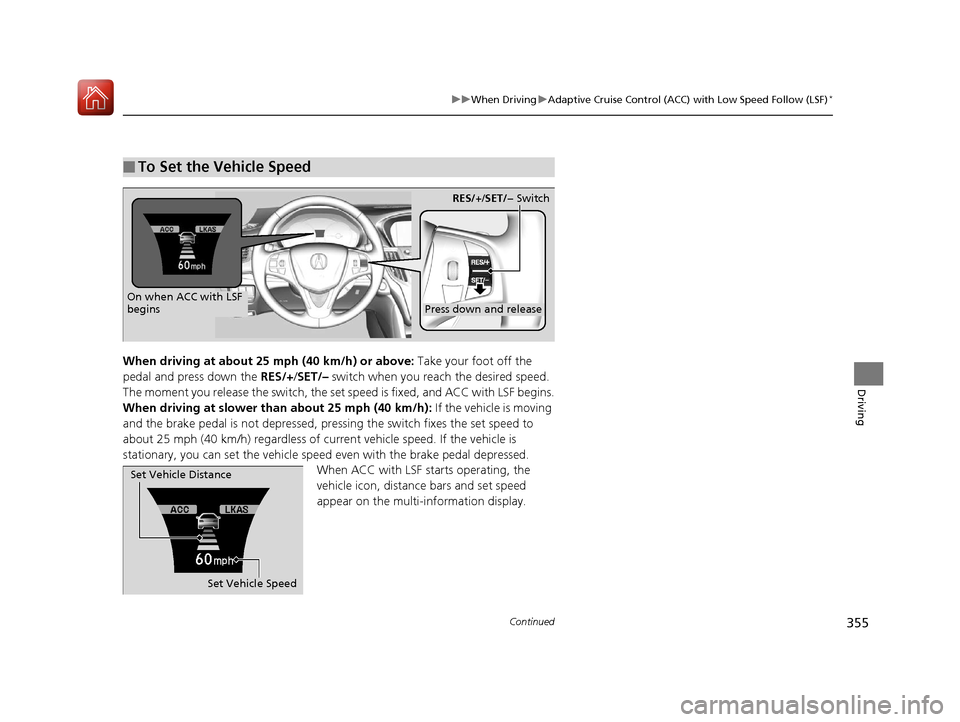 Acura TLX 2017 Owners Manual 355
uuWhen Driving uAdaptive Cruise Control (ACC) with Low Speed Follow (LSF)*
Continued
Driving
When driving at about 25 mph (40 km/h) or above: Take your foot off the
pedal and press down the RES/ Acura TLX 2017 Owners Manual 355
uuWhen Driving uAdaptive Cruise Control (ACC) with Low Speed Follow (LSF)*
Continued
Driving
When driving at about 25 mph (40 km/h) or above: Take your foot off the
pedal and press down the RES/