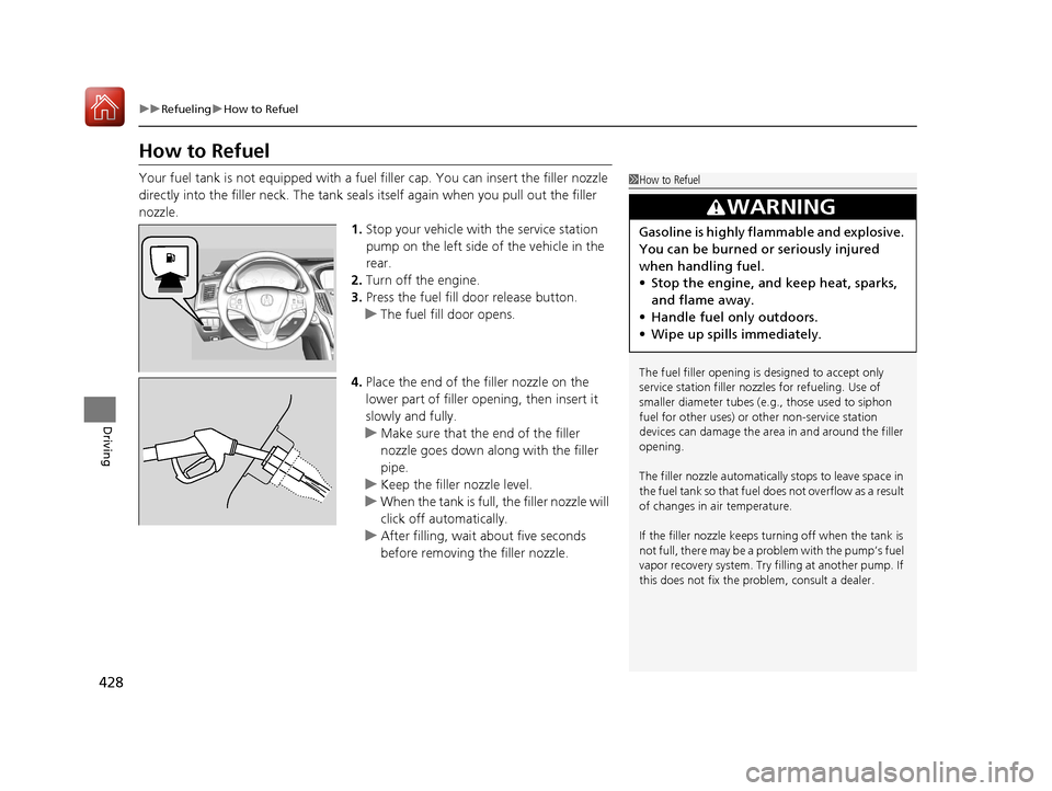 Acura TLX 2017 Owners Manual 428
uuRefueling uHow to Refuel
Driving
How to Refuel
Your fuel tank is not equipped with a fuel filler cap. You can insert the filler nozzle
directly into the filler neck. The tank seal s itself aga Acura TLX 2017 Owners Manual 428
uuRefueling uHow to Refuel
Driving
How to Refuel
Your fuel tank is not equipped with a fuel filler cap. You can insert the filler nozzle
directly into the filler neck. The tank seal s itself aga