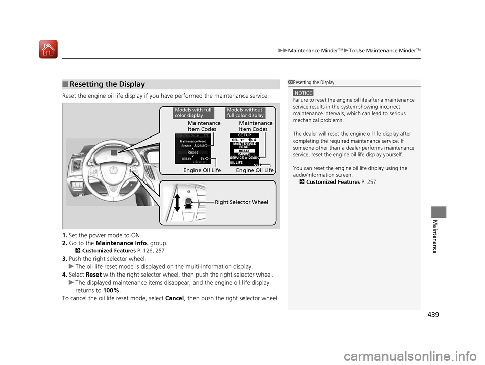 Acura TLX 2017 Owners Manual 439
uuMaintenance MinderTMuTo Use Maintenance MinderTM
Maintenance
Reset the engine oil life display if you have performed the maintenance service.
1. Set the power mode to ON.
2. Go to the Maintenan Acura TLX 2017 Owners Manual 439
uuMaintenance MinderTMuTo Use Maintenance MinderTM
Maintenance
Reset the engine oil life display if you have performed the maintenance service.
1. Set the power mode to ON.
2. Go to the Maintenan