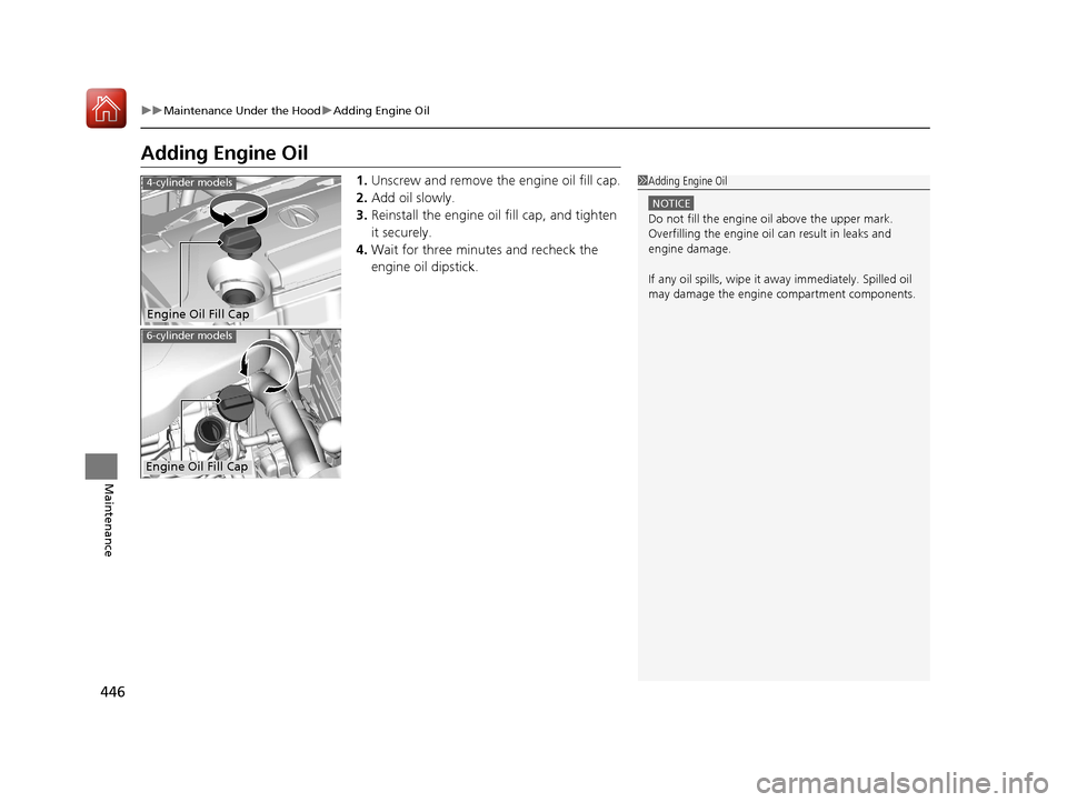 Acura TLX 2017 Owners Manual 446
uuMaintenance Under the Hood uAdding Engine Oil
Maintenance
Adding Engine Oil
1. Unscrew and remove the engine oil fill cap.
2. Add oil slowly.
3. Reinstall the engine oil fill cap, and tighten
i Acura TLX 2017 Owners Manual 446
uuMaintenance Under the Hood uAdding Engine Oil
Maintenance
Adding Engine Oil
1. Unscrew and remove the engine oil fill cap.
2. Add oil slowly.
3. Reinstall the engine oil fill cap, and tighten
i