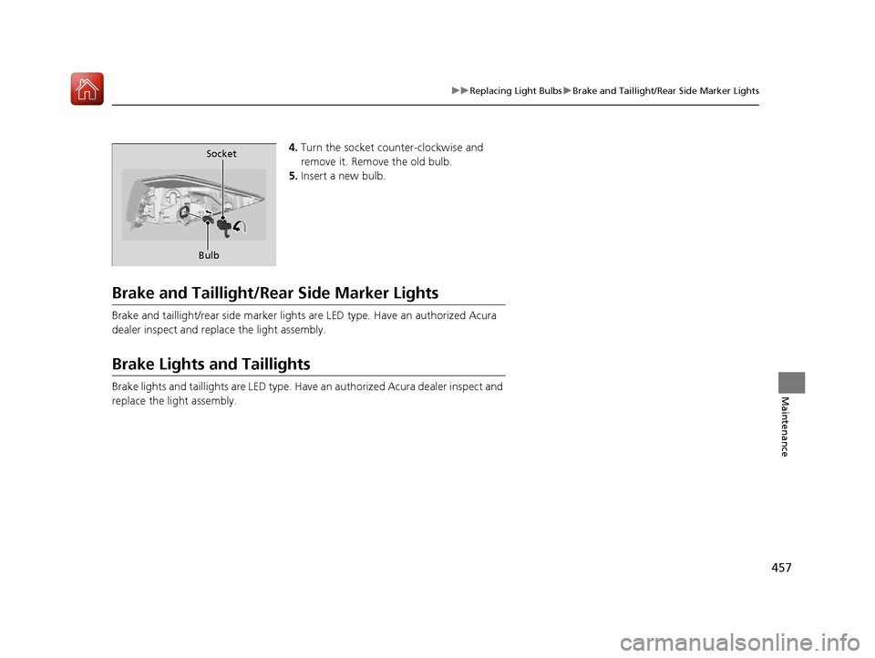Acura TLX 2017 Owners Manual 457
uuReplacing Light Bulbs uBrake and Taillight/Rear Side Marker Lights
Maintenance
4. Turn the socket counter-clockwise and
remove it. Remove the old bulb.
5. Insert a new bulb.
Brake and Taillight Acura TLX 2017 Owners Manual 457
uuReplacing Light Bulbs uBrake and Taillight/Rear Side Marker Lights
Maintenance
4. Turn the socket counter-clockwise and
remove it. Remove the old bulb.
5. Insert a new bulb.
Brake and Taillight