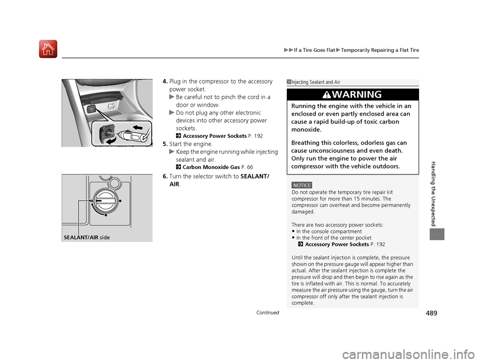 Acura TLX 2017  Owners Manual Continued489
uuIf a Tire Goes Flat uTemporarily Repairing a Flat Tire
Handling the Unexpected
4. Plug in the compressor to the accessory 
power socket.
u Be careful not to pinch the cord in a 
door or