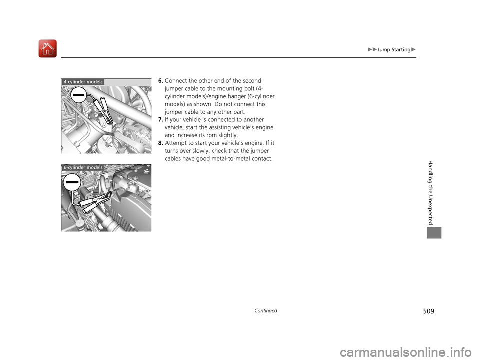 Acura TLX 2017 User Guide 509
uuJump Starting u
Continued
Handling the Unexpected
6.Connect the other end of the second
jumper cable to the mounting bolt (4-
cylinder models)/engine hanger (6-cylinder
models) as shown. Do no Acura TLX 2017 User Guide 509
uuJump Starting u
Continued
Handling the Unexpected
6.Connect the other end of the second
jumper cable to the mounting bolt (4-
cylinder models)/engine hanger (6-cylinder
models) as shown. Do no