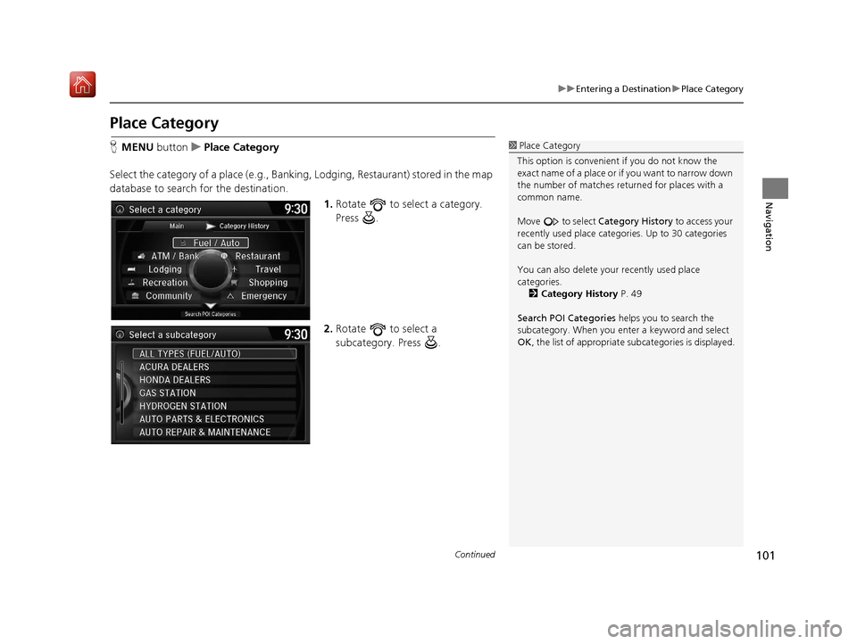 Acura TLX 2017  Navigation Manual 101
uuEntering a Destination uPlace Category
Continued
Navigation
Place Category
H MENU  button uPlace Category
Select the category of a place (e.g., Bankin g, Lodging, Restaurant) stored in the map 
