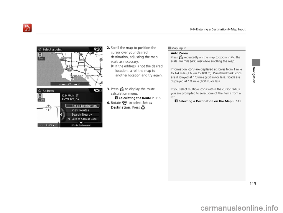 Acura TLX 2017 Navigation Manual 113
uuEntering a Destination uMap Input
Navigation
2. Scroll the map to position the
cursor over your desired
destination, adjusting the map
scale as necessary.
u If the address is not the desired Acura TLX 2017 Navigation Manual 113
uuEntering a Destination uMap Input
Navigation
2. Scroll the map to position the
cursor over your desired
destination, adjusting the map
scale as necessary.
u If the address is not the desired