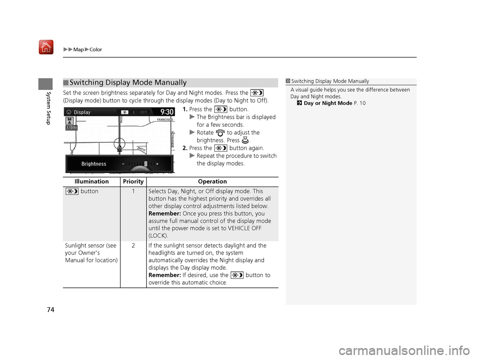 Acura TLX 2017  Navigation Manual uuMap uColor
74
System SetupSet the screen brightness separately  for Day and Night modes. Press the   
(Display mode) button to cycle through th e display modes (Day to Night to Off).
1.Press the   b