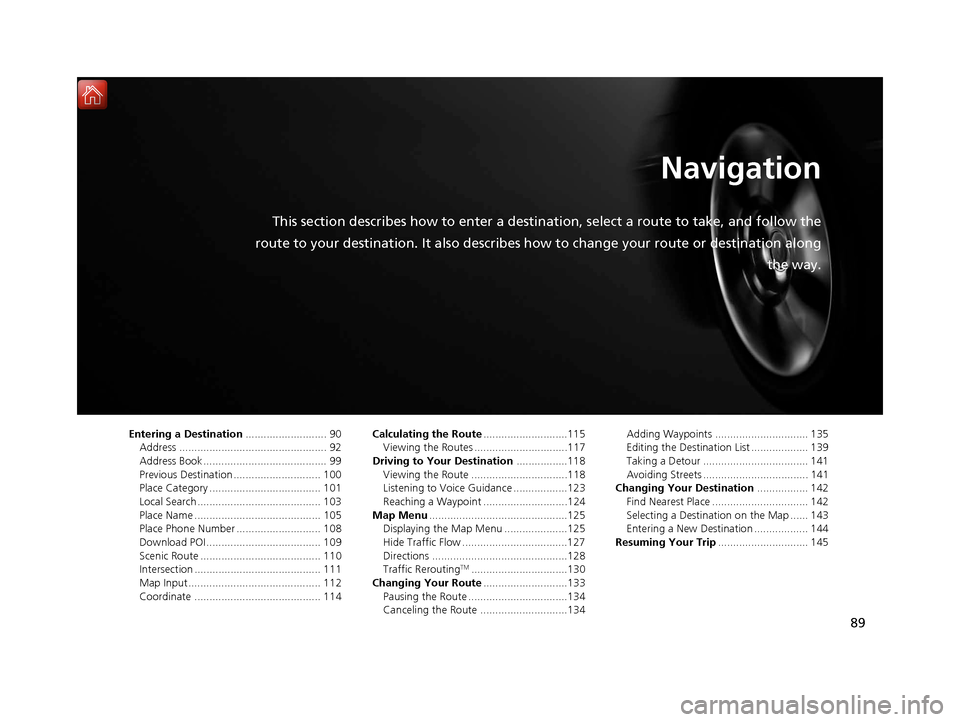 Acura TLX 2017 Navigation Manual 89
Navigation
This section describes how to enter a destination, select a route to take, and follow the
route to your destination. It also describes how to change your route or destination along
the w Acura TLX 2017 Navigation Manual 89
Navigation
This section describes how to enter a destination, select a route to take, and follow the
route to your destination. It also describes how to change your route or destination along
the w