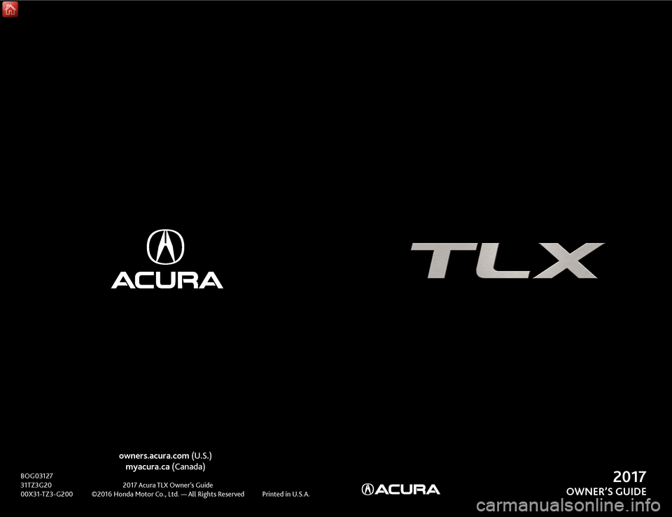 Acura TLX 2017  Owners Guide owners.acura.com (U.S.)myacura.ca (Canada)
BOG03127 3
1TZ3G20  2017  Acura TLX Owner’s Guide
00X31-TZ3-G200
 
©2016 Honda Motor 
 Co., Ltd. — All Rights Reserved  
Printed in 
 U.S.A.2017
OWNER�