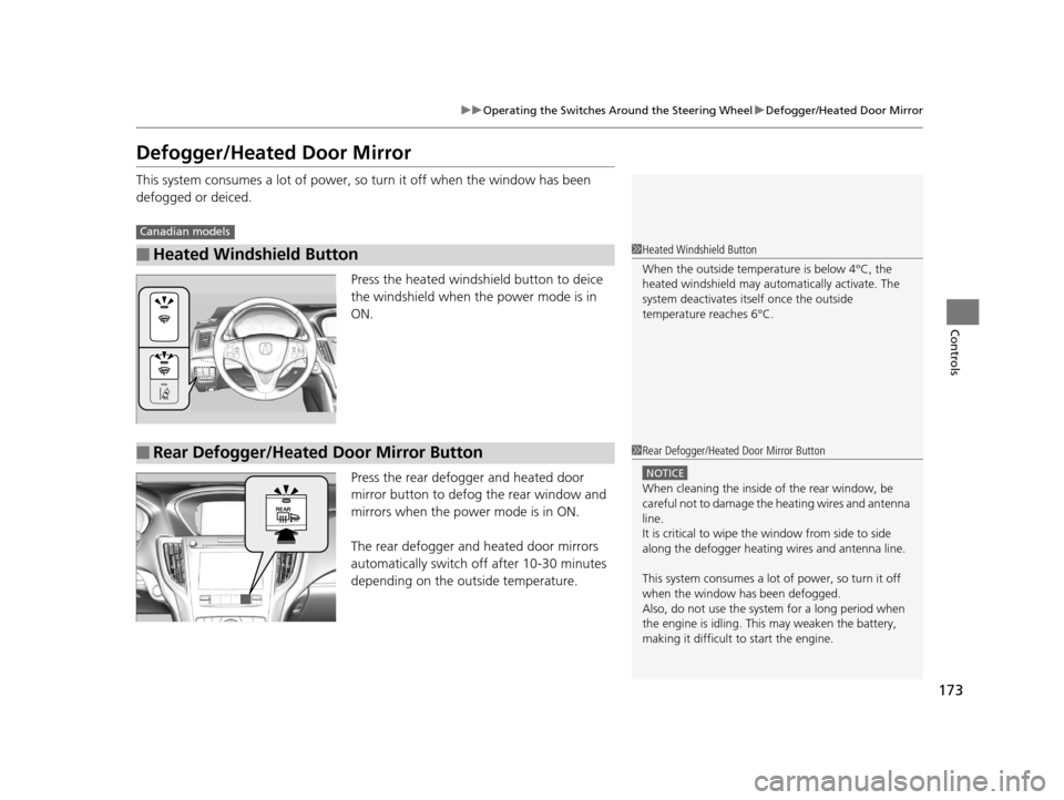 Acura TLX 2016  Owners Manual 173
uuOperating the Switches Around the Steering Wheel uDefogger/Heated Door Mirror
Controls
Defogger/Heated Door Mirror
This system consumes a lot of power, so turn it off when the window has been 
d