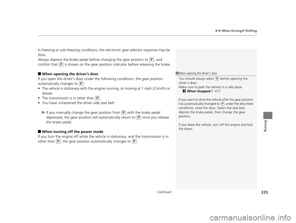 Acura TLX 2016  Owners Manual Continued335
uuWhen Driving uShifting
Driving
In freezing or sub-freezing conditions, the electronic gear selector response may be 
slow.
Always depress the brake pedal before  changing the gear posit