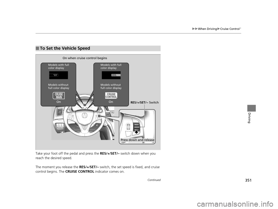 Acura TLX 2016  Owners Manual 351
uuWhen Driving uCruise Control*
Continued
Driving
Take your foot off the pedal and press the  RES/+/SET/–  switch down when you 
reach the desired speed.
The moment you release the  RES/+/SET/