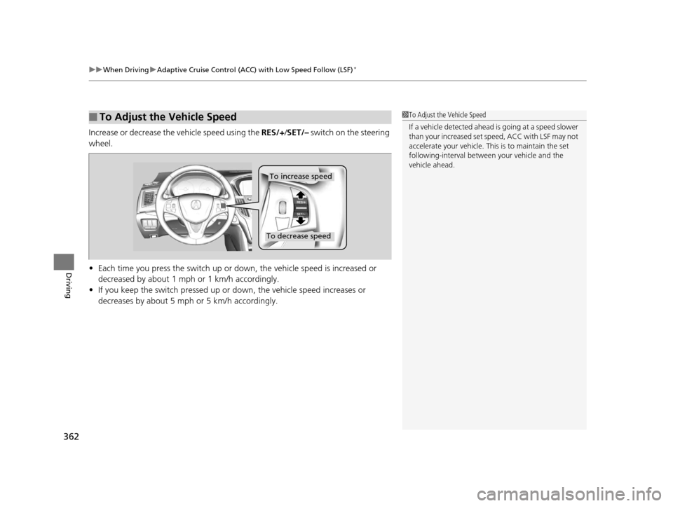 Acura TLX 2016  Owners Manual uuWhen Driving uAdaptive Cruise Control (ACC) with Low Speed Follow (LSF)*
362
Driving
Increase or decrease the vehicle speed using the  RES/+/SET/–  switch on the steering 
wheel.
• Each time you