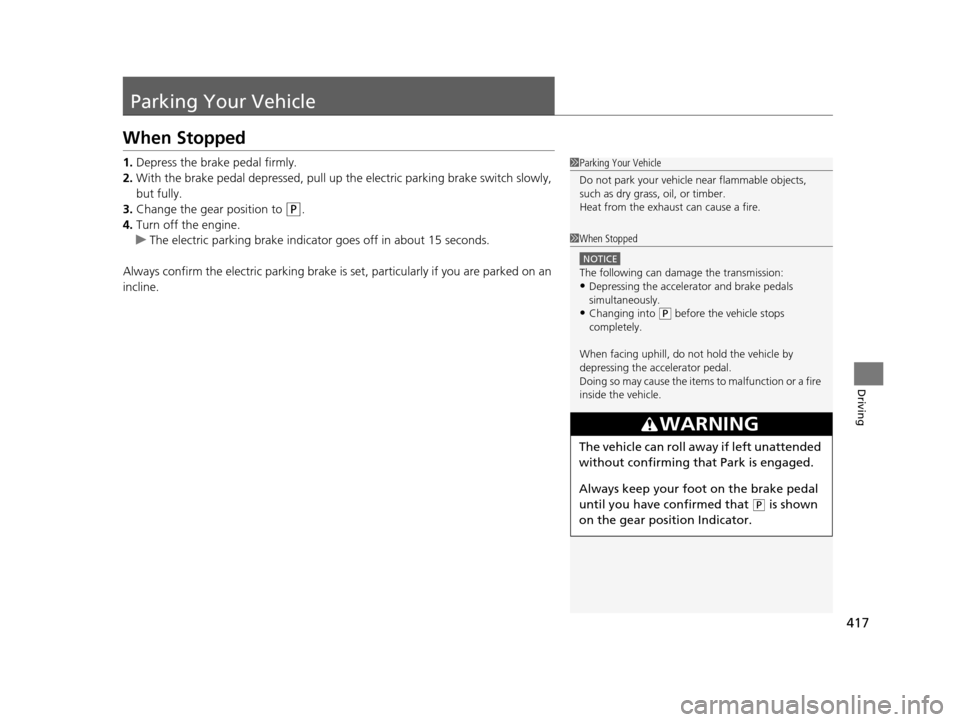 Acura TLX 2016  Owners Manual 417
Driving
Parking Your Vehicle
When Stopped
1.Depress the brake pedal firmly.
2. With the brake pedal depressed, pull up the electric pa rking brake switch slowly, 
but fully.
3. Change the gear pos