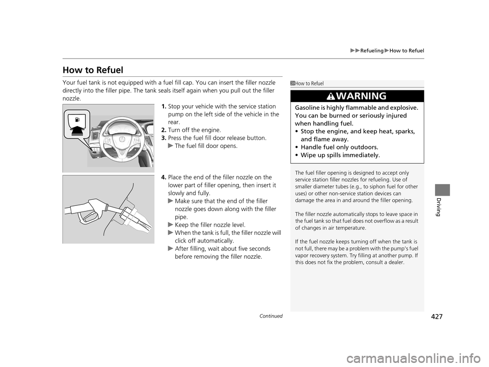 Acura TLX 2016 Owners Manual 427
uuRefueling uHow to Refuel
Continued
Driving
How to Refuel
Your fuel tank is not equipped with a fu el fill cap. You can insert the filler nozzle
directly into the filler pipe. The tank seals its Acura TLX 2016 Owners Manual 427
uuRefueling uHow to Refuel
Continued
Driving
How to Refuel
Your fuel tank is not equipped with a fu el fill cap. You can insert the filler nozzle
directly into the filler pipe. The tank seals its