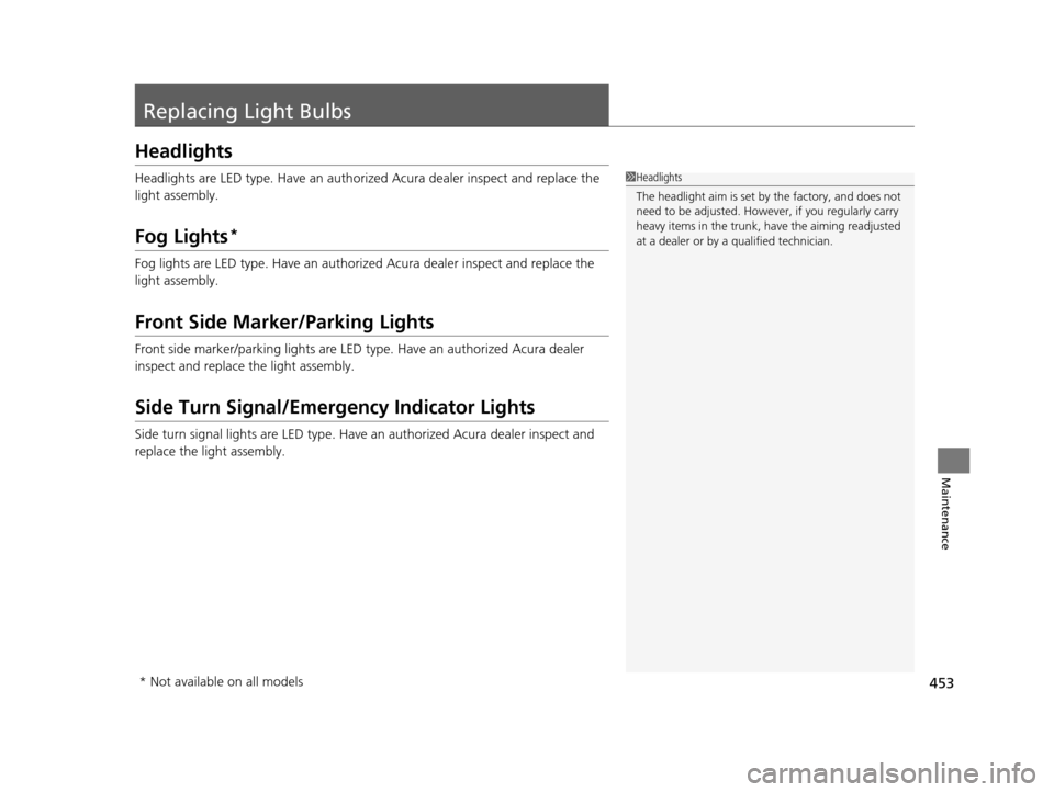 Acura TLX 2016  Owners Manual 453
Maintenance
Replacing Light Bulbs
Headlights
Headlights are LED type. Have an authorized Acura dealer inspect and replace the 
light assembly.
Fog Lights*
Fog lights are LED type. Have an authoriz