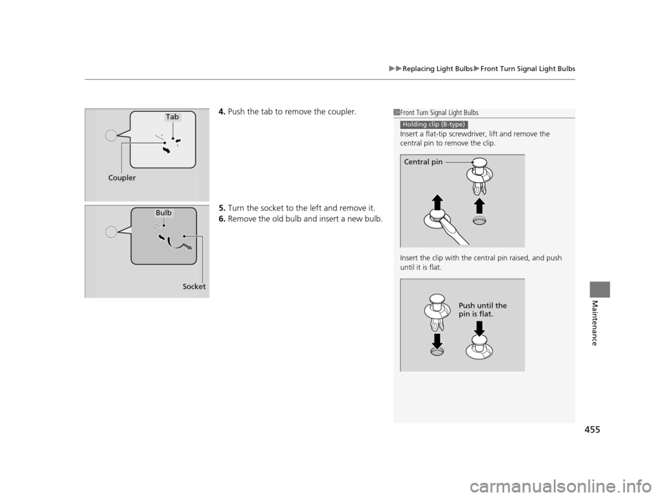 Acura TLX 2016  Owners Manual 455
uuReplacing Light Bulbs uFront Turn Signal Light Bulbs
Maintenance
4. Push the tab to remove the coupler.
5. Turn the socket to the left and remove it.
6. Remove the old bulb and insert a new bulb