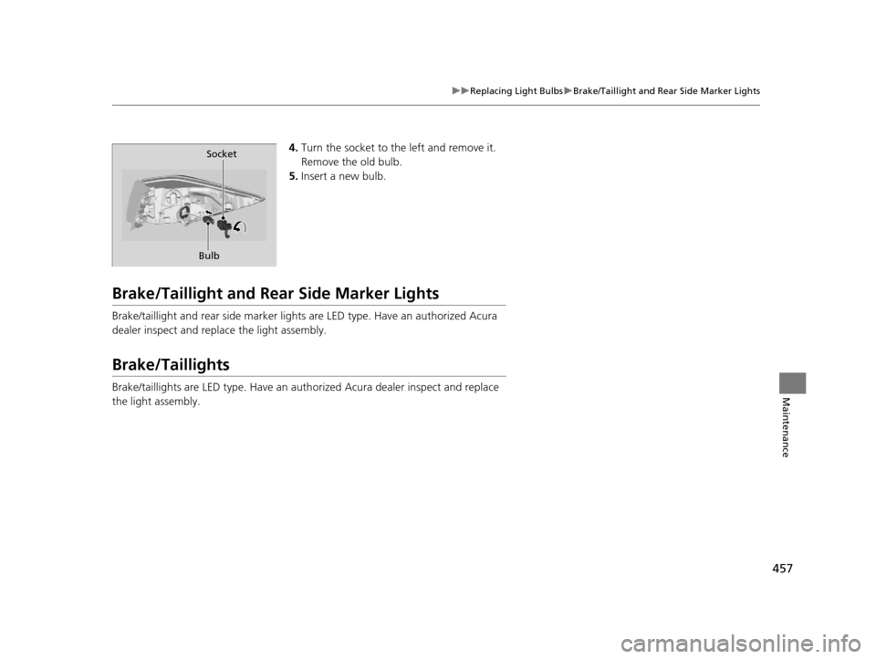 Acura TLX 2016  Owners Manual 457
uuReplacing Light Bulbs uBrake/Taillight and Rear Side Marker Lights
Maintenance
4. Turn the socket to th e left and remove it. 
Remove the old bulb.
5. Insert a new bulb.
Brake/Taillight and Rear