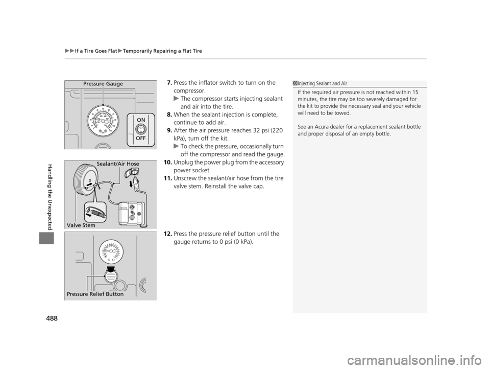Acura TLX 2016 Owners Manual uuIf a Tire Goes Flat uTemporarily Repairing a Flat Tire
488
Handling the Unexpected
7. Press the inflator switch to turn on the
compressor.
u The compressor starts injecting sealant
and air into th Acura TLX 2016 Owners Manual uuIf a Tire Goes Flat uTemporarily Repairing a Flat Tire
488
Handling the Unexpected
7. Press the inflator switch to turn on the
compressor.
u The compressor starts injecting sealant
and air into th