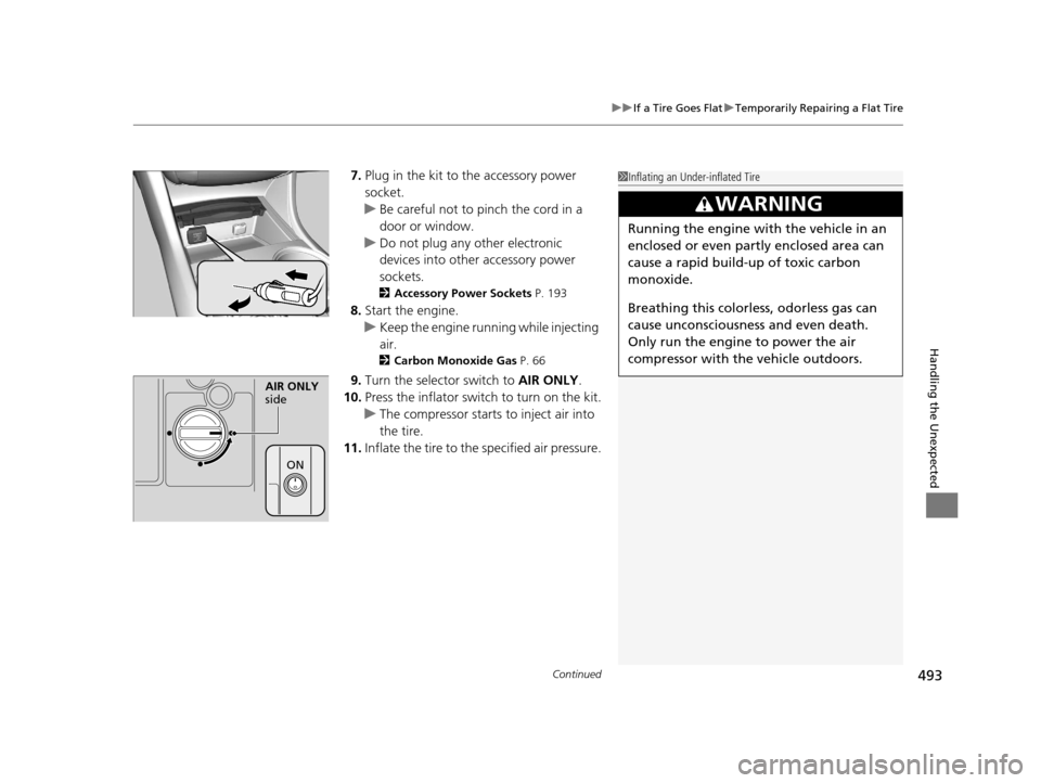 Acura TLX 2016  Owners Manual Continued493
uuIf a Tire Goes Flat uTemporarily Repairing a Flat Tire
Handling the Unexpected
7. Plug in the kit to  the accessory power 
socket.
u Be careful not to pinch the cord in a 
door or windo