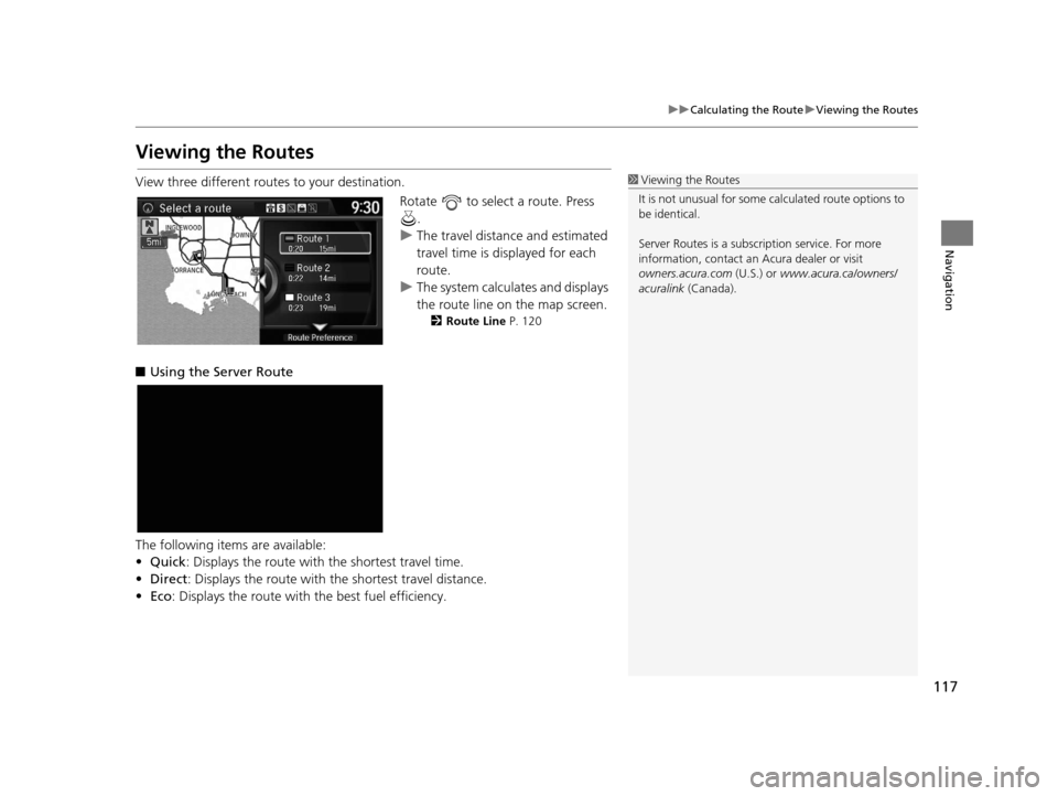 Acura TLX 2016 Navigation Manual 117
uuCalculating the Route uViewing the Routes
Navigation
Viewing the Routes
View three different routes to your destination.
Rotate to select a route. Press .
u The travel distance and estimated
Acura TLX 2016 Navigation Manual 117
uuCalculating the Route uViewing the Routes
Navigation
Viewing the Routes
View three different routes to your destination.
Rotate to select a route. Press .
u The travel distance and estimated