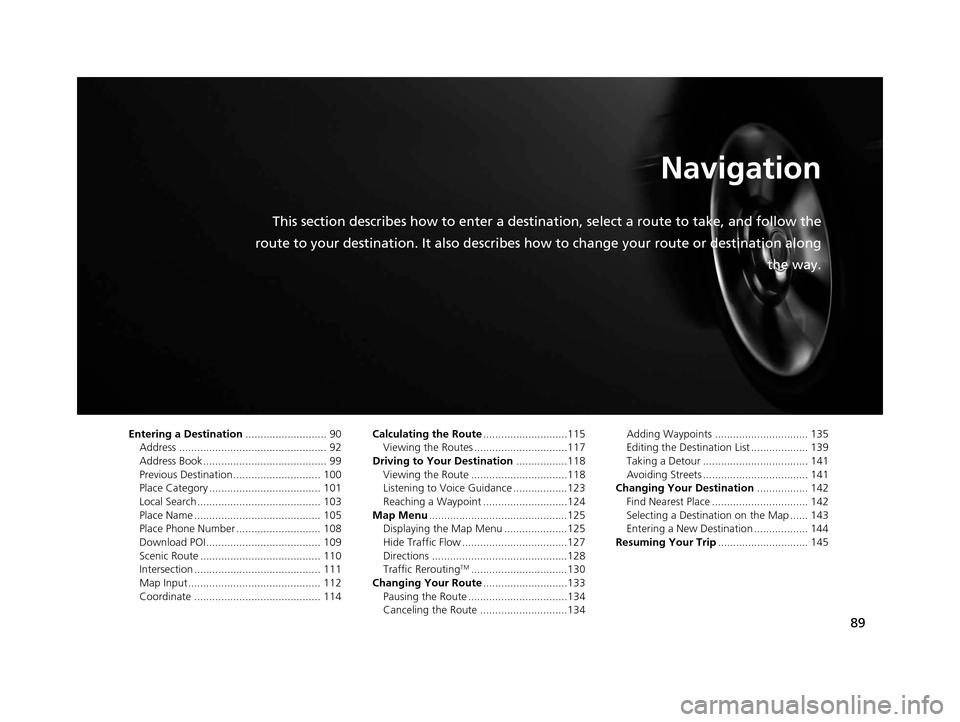 Acura TLX 2016 Navigation Manual 89
Navigation
This section describes how to enter a destination, select a route to take, and follow the
route to your destination. It also describes how to change your route or destination along
the Acura TLX 2016 Navigation Manual 89
Navigation
This section describes how to enter a destination, select a route to take, and follow the
route to your destination. It also describes how to change your route or destination along
the