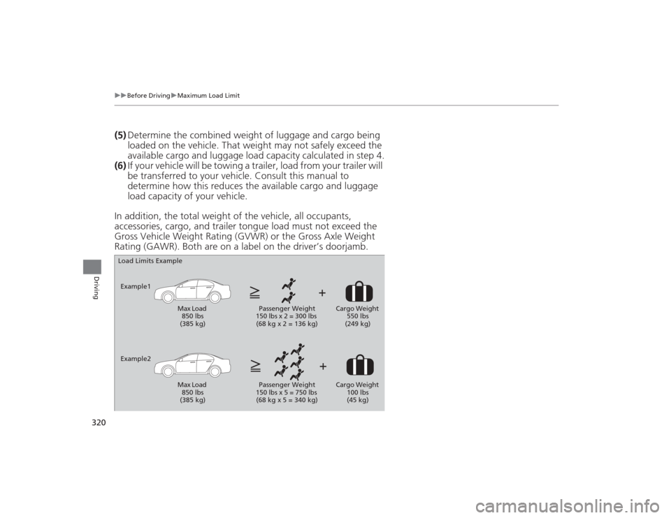 Acura TLX 2015  Owners Manual 320
uuBefore Driving uMaximum Load Limit
Driving
(5) Determine the combined weight of luggage and cargo being 
loaded on the vehicle. That weight may not safely exceed the 
available cargo and luggage