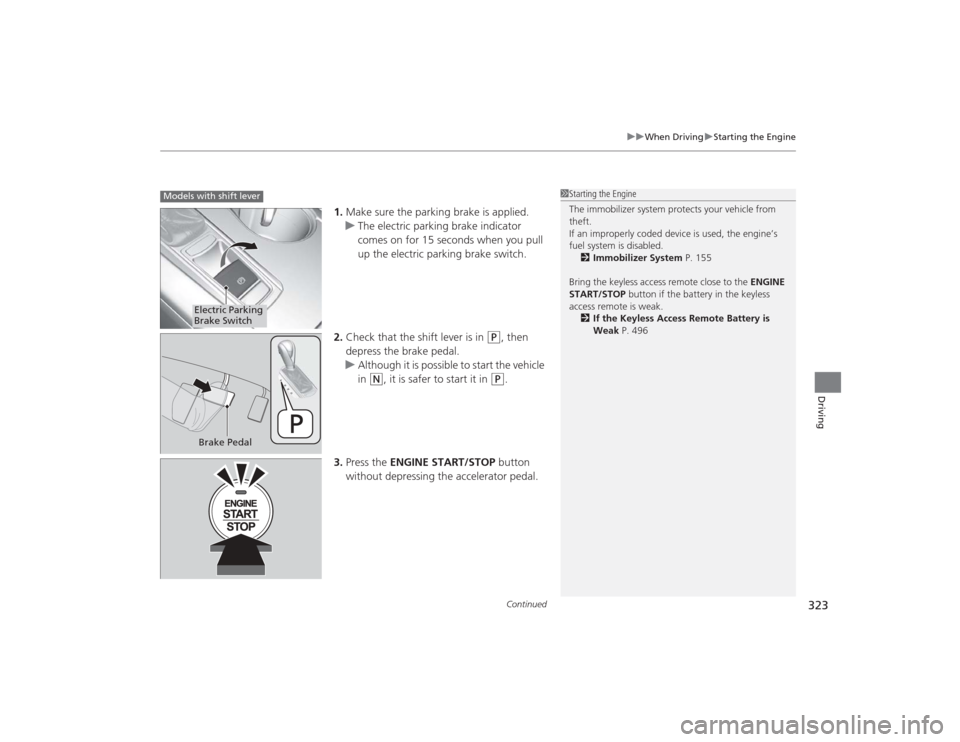 Acura TLX 2015  Owners Manual Continued
323
uuWhen Driving uStarting the Engine
Driving
1. Make sure the parking brake is applied.
u The electric parking brake indicator 
comes on for 15 seconds when you pull 
up the electric park