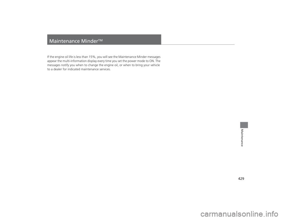 Acura TLX 2015 Owners Manual 429Maintenance
Maintenance Minder
TM
If the engine oil life is less than 15%, you will see the Maintenance Minder messages
appear the multi-information display every time you set the power mode to ON Acura TLX 2015 Owners Manual 429Maintenance
Maintenance Minder
TM
If the engine oil life is less than 15%, you will see the Maintenance Minder messages
appear the multi-information display every time you set the power mode to ON