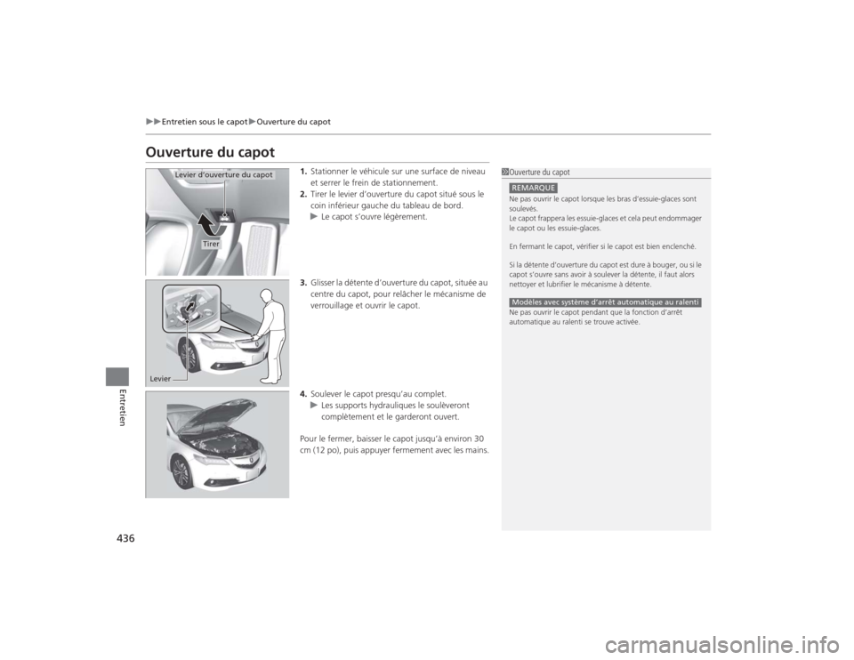 Acura TLX 2015  Manuel du propriétaire (in French) 436
uuEntretien sous le capot uOuverture du capot
Entretien
Ouverture du capot
1. Stationner le véhicule sur une surface de niveau 
et serrer le frein de stationnement.
2. Tirer le levi er d’ouvert