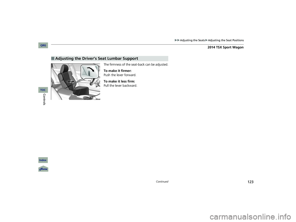 Acura TSX 2014 Owners Manual 123
uu Adjusting the Seats u Adjusting the Seat Positions
Continued
The firmness of the seat-back can be adjusted.
To make it firmer:
Push the lever forward.
To make it less firm:
Pull the lever back Acura TSX 2014 Owners Manual 123
uu Adjusting the Seats u Adjusting the Seat Positions
Continued
The firmness of the seat-back can be adjusted.
To make it firmer:
Push the lever forward.
To make it less firm:
Pull the lever back